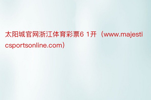 太阳城官网浙江体育彩票6 1开（www.majesticsportsonline.com）