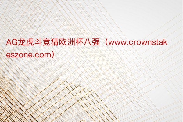 AG龙虎斗竞猜欧洲杯八强（www.crownstakeszone.com）