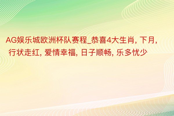 AG娱乐城欧洲杯队赛程_恭喜4大生肖， 下月， 行状走红， 爱情幸福， 日子顺畅， 乐多忧少